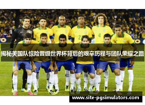 揭秘美国队惊险晋级世界杯背后的艰辛历程与团队荣耀之路
