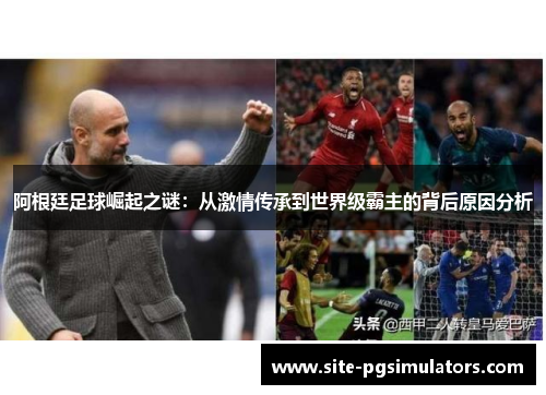 阿根廷足球崛起之谜：从激情传承到世界级霸主的背后原因分析