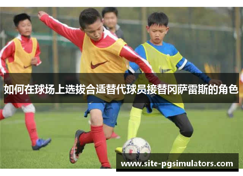 如何在球场上选拔合适替代球员接替冈萨雷斯的角色