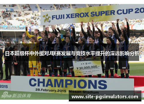 日本超级杯中外援对J联赛发展与竞技水平提升的深远影响分析