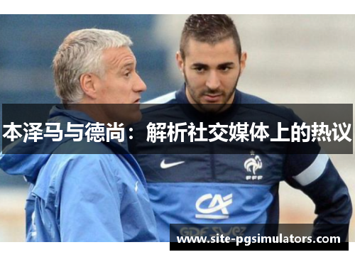 本泽马与德尚：解析社交媒体上的热议