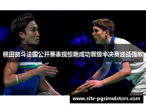 桃田贤斗法国公开赛表现惊艳成功晋级半决赛迎战强敌 桃田贤斗法国公开赛表现惊艳成功晋级半决赛迎战强敌